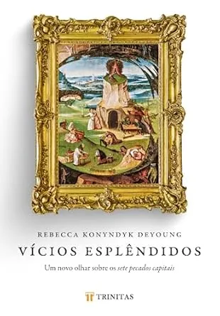 Vícios Esplêndidos: um Novo Olhar Sobre os Sete Pecados Capitais