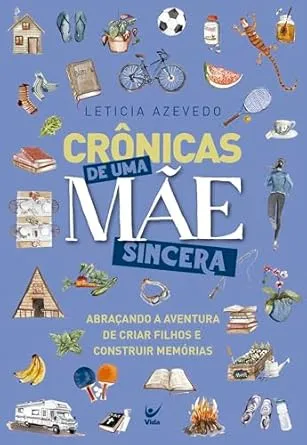 Crônicas de uma Mãe Sincera: Abraçando a Aventura de Criar Filhos e Construir Memórias