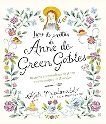 Anne de Green Gables - O Livro Oficial de Receitas: Pratos encantadores de Anne e seus amigos de Avonlea