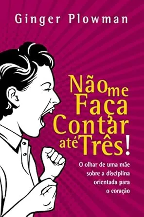 Não me faça contar até três!: O olhar de uma mãe sobre a disciplina orientada para o coração